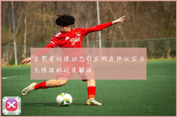 东契奇社媒动态引发网友热议实为无根据的过度解读