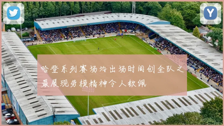 哈登系列赛场均出场时间创全队之最展现劳模精神令人钦佩