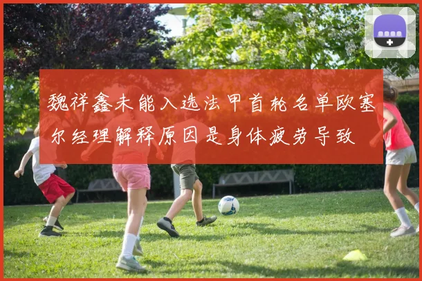 魏祥鑫未能入选法甲首轮名单欧塞尔经理解释原因是身体疲劳导致