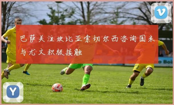 巴萨关注坎比亚索切尔西咨询国米与尤文积极接触