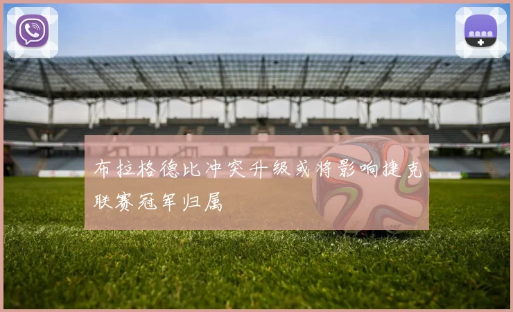 布拉格德比冲突升级或将影响捷克联赛冠军归属