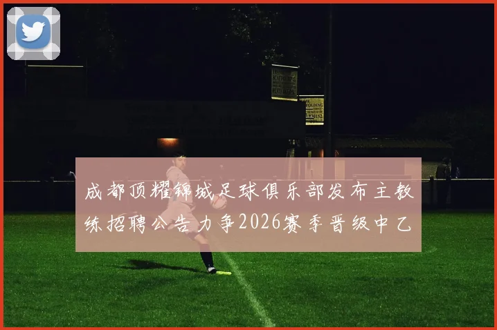 成都顶耀锦城足球俱乐部发布主教练招聘公告力争2026赛季晋级中乙联赛