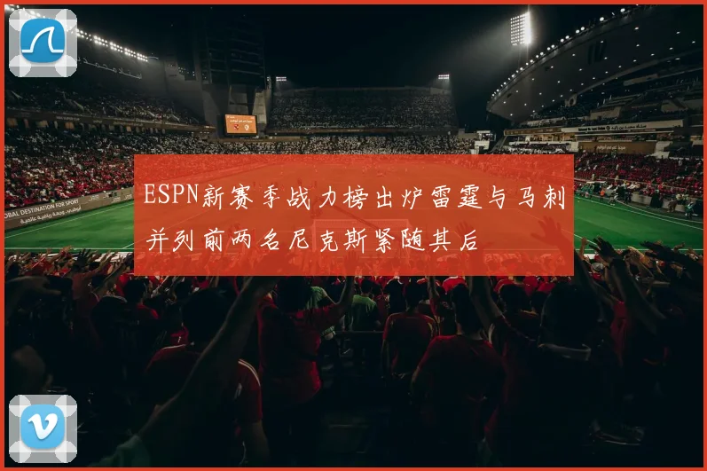 ESPN新赛季战力榜出炉雷霆与马刺并列前两名尼克斯紧随其后