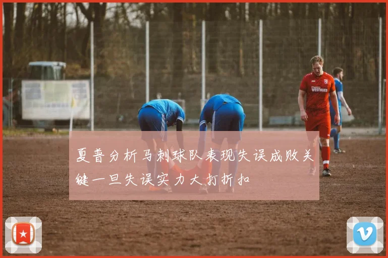 夏普分析马刺球队表现失误成败关键一旦失误实力大打折扣