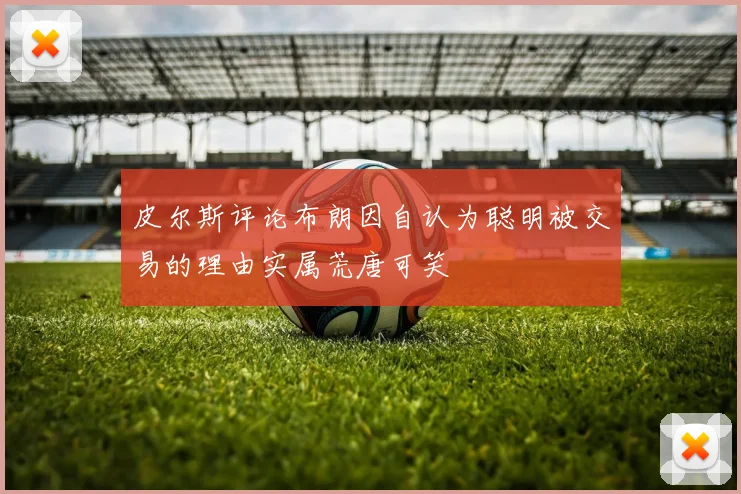 皮尔斯评论布朗因自认为聪明被交易的理由实属荒唐可笑