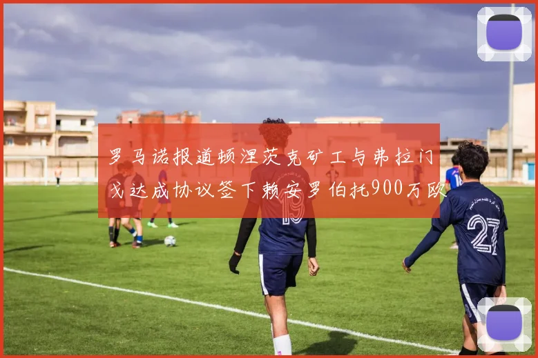 罗马诺报道顿涅茨克矿工与弗拉门戈达成协议签下赖安罗伯托900万欧元