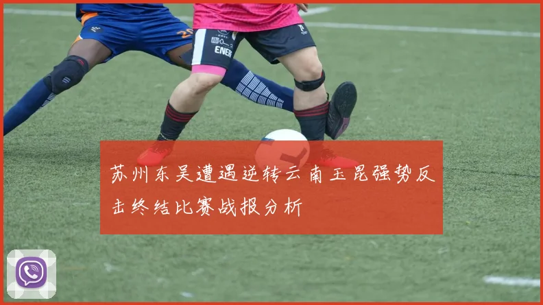 苏州东吴遭遇逆转云南玉昆强势反击终结比赛战报分析