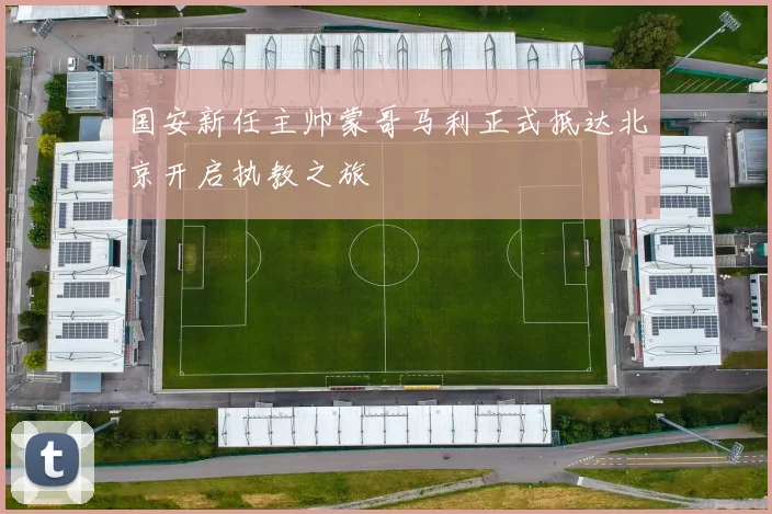 国安新任主帅蒙哥马利正式抵达北京开启执教之旅