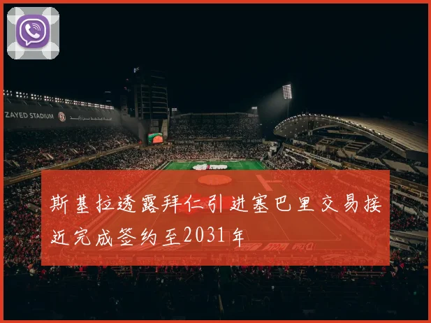 斯基拉透露拜仁引进塞巴里交易接近完成签约至2031年