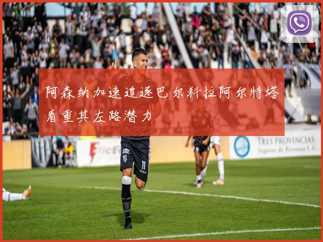 阿森纳加速追逐巴尔科拉阿尔特塔看重其左路潜力