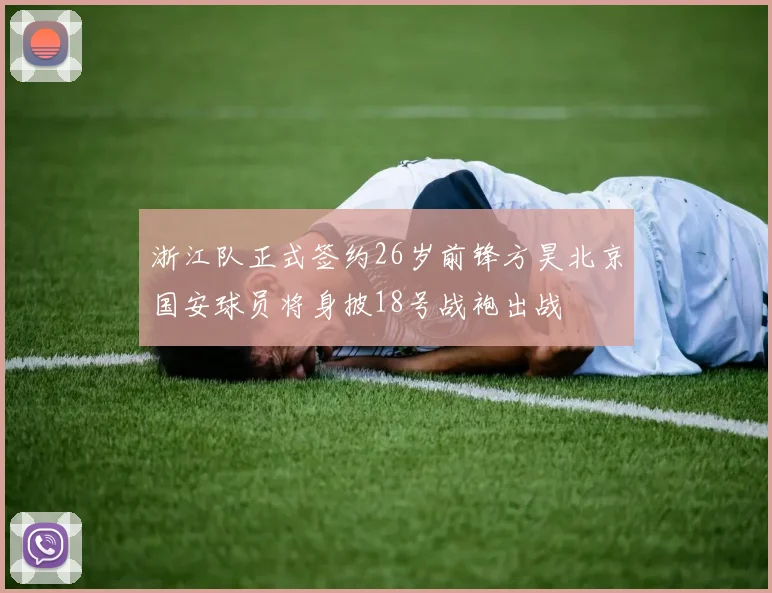 浙江队正式签约26岁前锋方昊北京国安球员将身披18号战袍出战