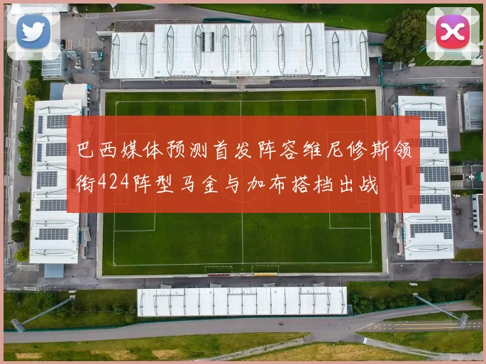 巴西媒体预测首发阵容维尼修斯领衔424阵型马金与加布搭档出战