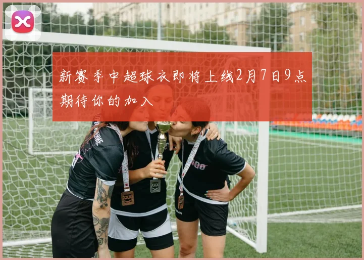 新赛季中超球衣即将上线2月7日9点期待你的加入