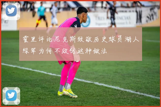 霍里评论尼克斯致敬历史球员湖人绿军为何不效仿这种做法