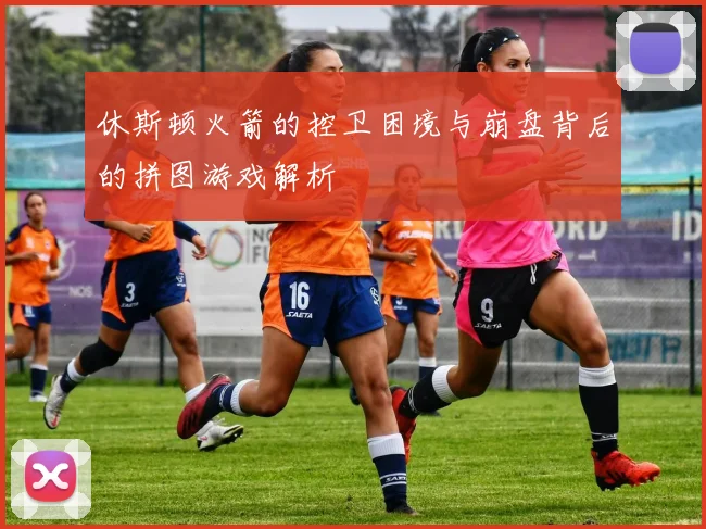 休斯顿火箭的控卫困境与崩盘背后的拼图游戏解析