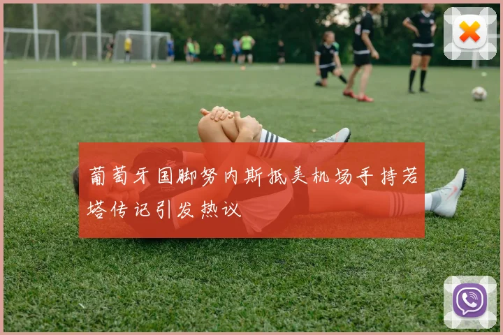 葡萄牙国脚努内斯抵美机场手持若塔传记引发热议